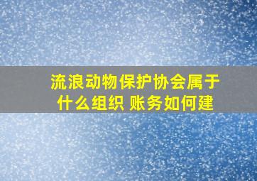 流浪动物保护协会属于什么组织 账务如何建